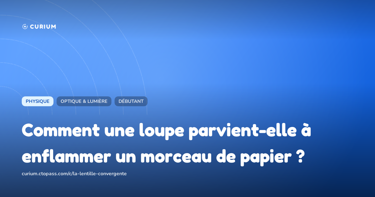 Comment une loupe parvient-elle à enflammer un morceau de papier ?
