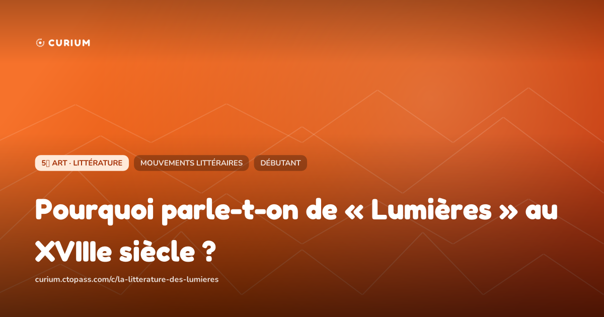 Pourquoi parle-t-on de « Lumières » au XVIIIe siècle ?