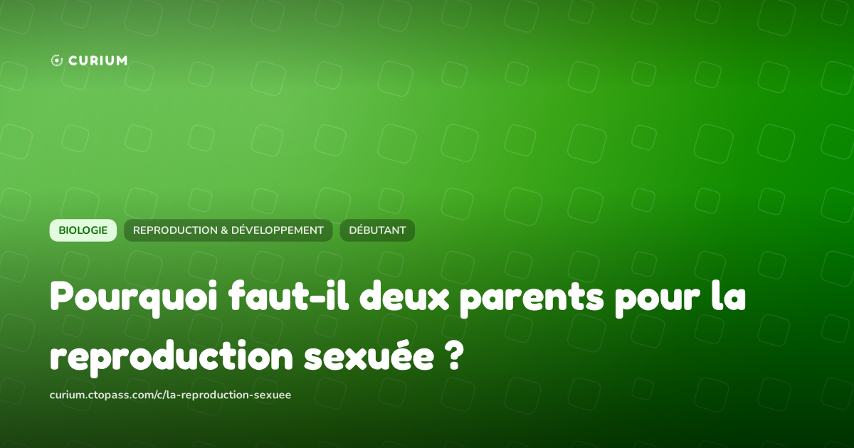 Pourquoi faut-il deux parents pour la reproduction sexuée ?