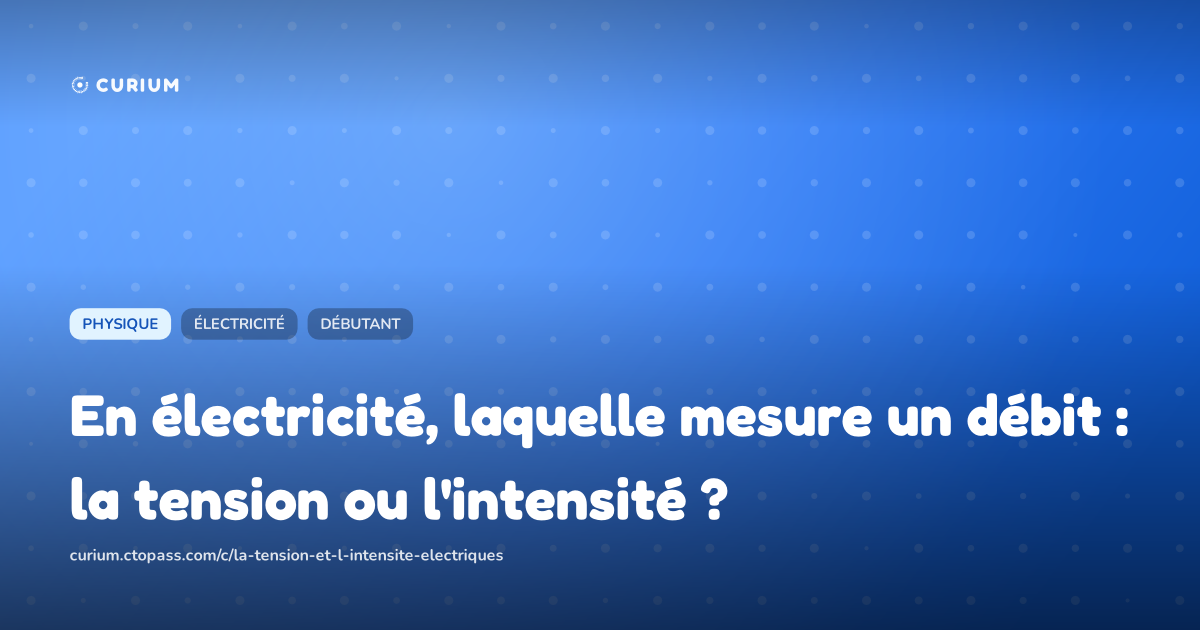 En électricité, laquelle mesure un débit : la tension ou l'intensité ?