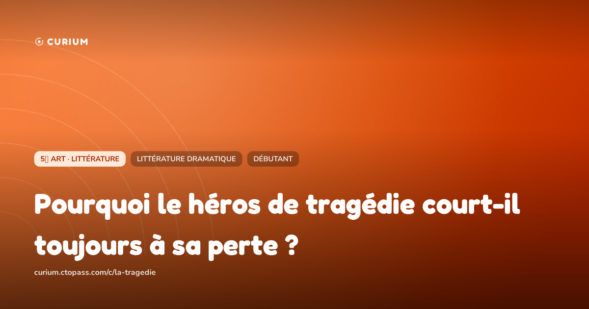Pourquoi le héros de tragédie court-il toujours à sa perte ?