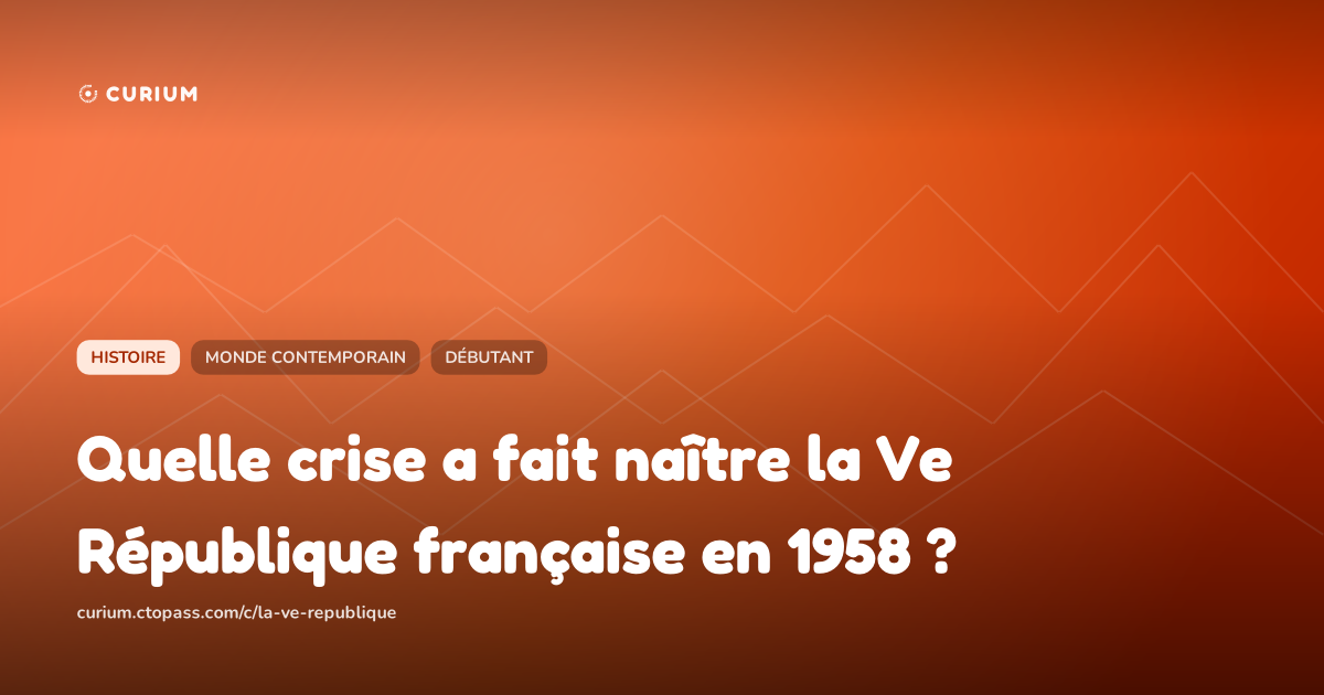 Quelle crise a fait naître la Ve République française en 1958 ?