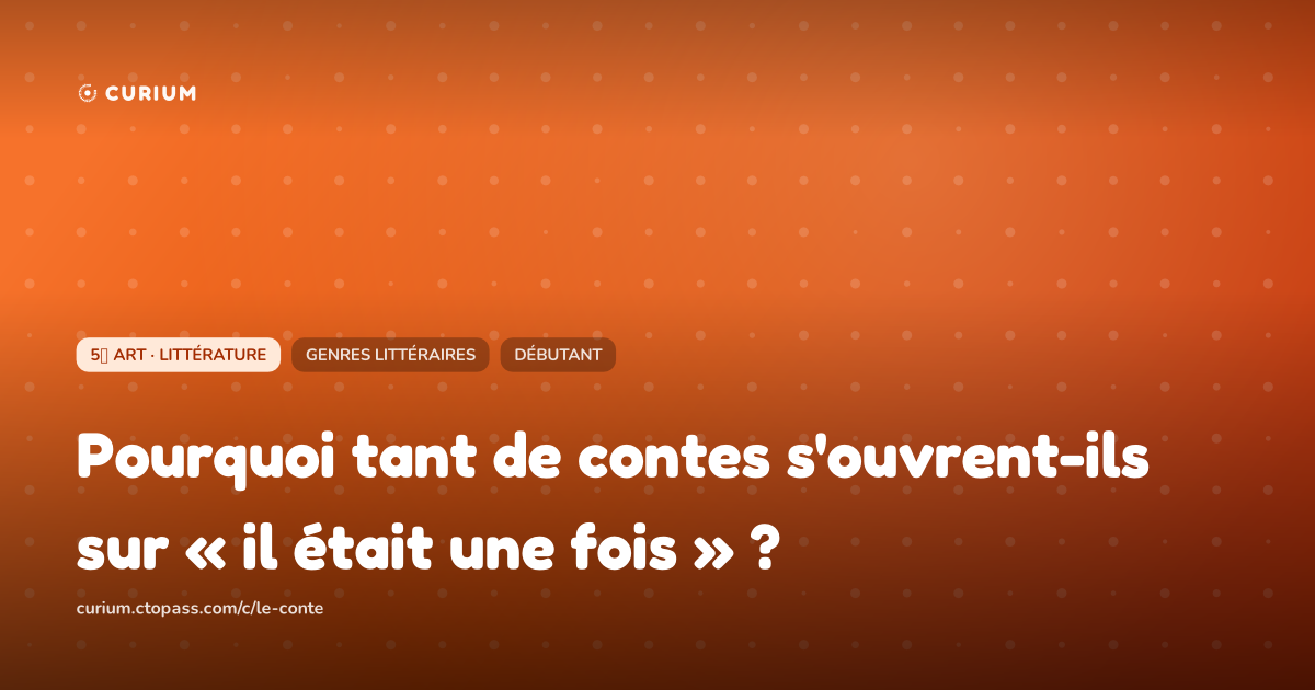 Pourquoi tant de contes s'ouvrent-ils sur « il était une fois » ?