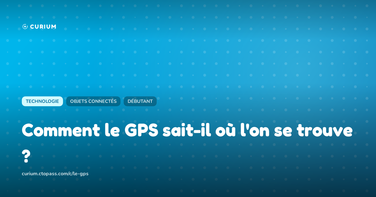 Comment le GPS sait-il où l'on se trouve ?