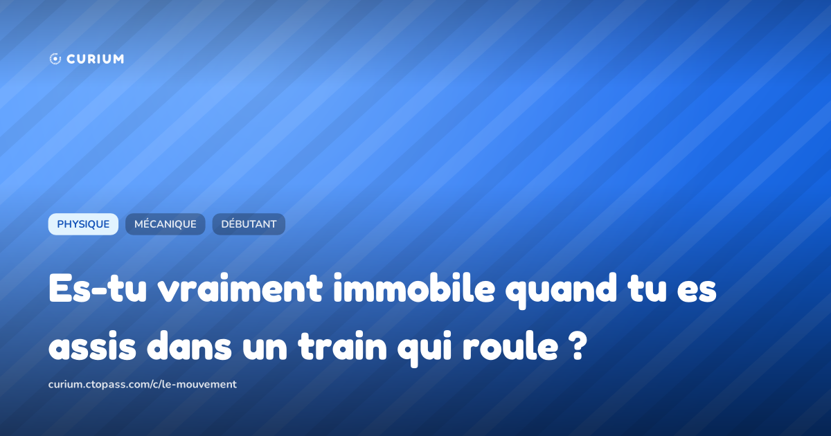 Es-tu vraiment immobile quand tu es assis dans un train qui roule ?