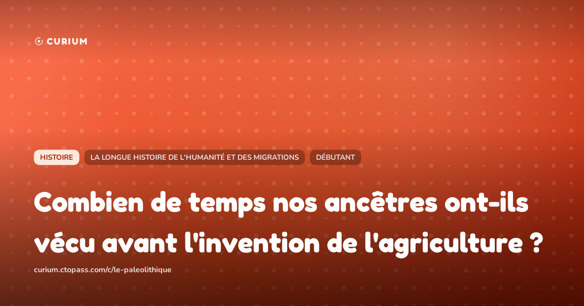 Combien de temps nos ancêtres ont-ils vécu avant l'invention de l'agriculture ?