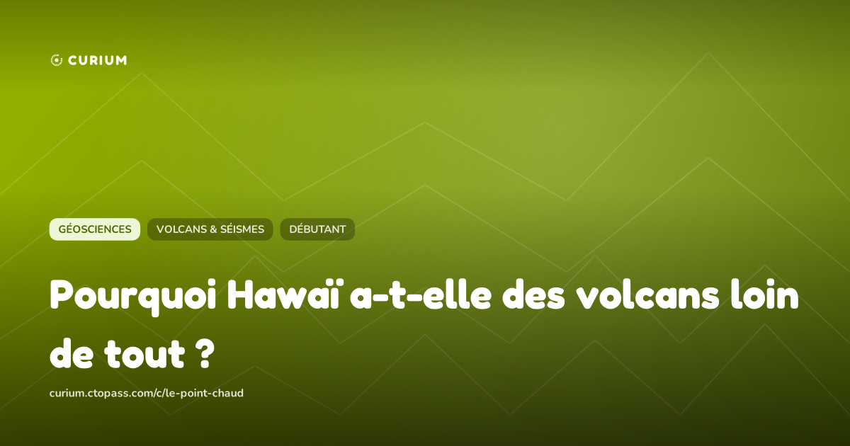 Pourquoi Hawaï a-t-elle des volcans loin de tout ?