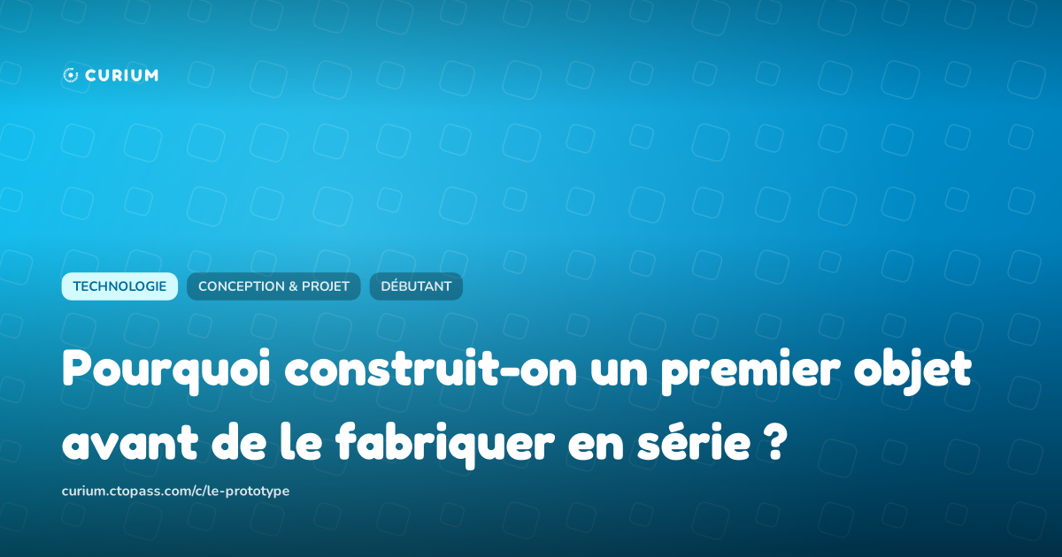Pourquoi construit-on un premier objet avant de le fabriquer en série ?