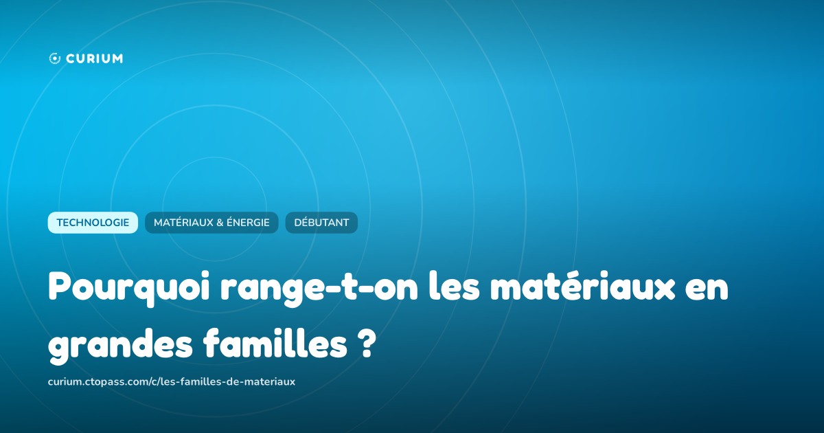 Pourquoi range-t-on les matériaux en grandes familles ?