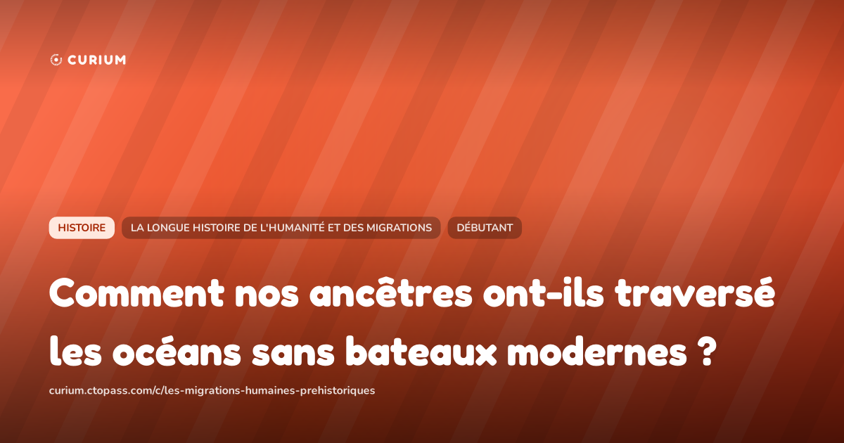 Comment nos ancêtres ont-ils traversé les océans sans bateaux modernes ?