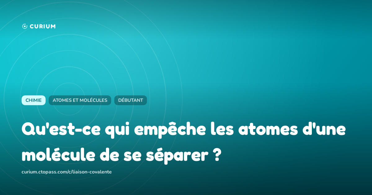 Qu'est-ce qui empêche les atomes d'une molécule de se séparer ?