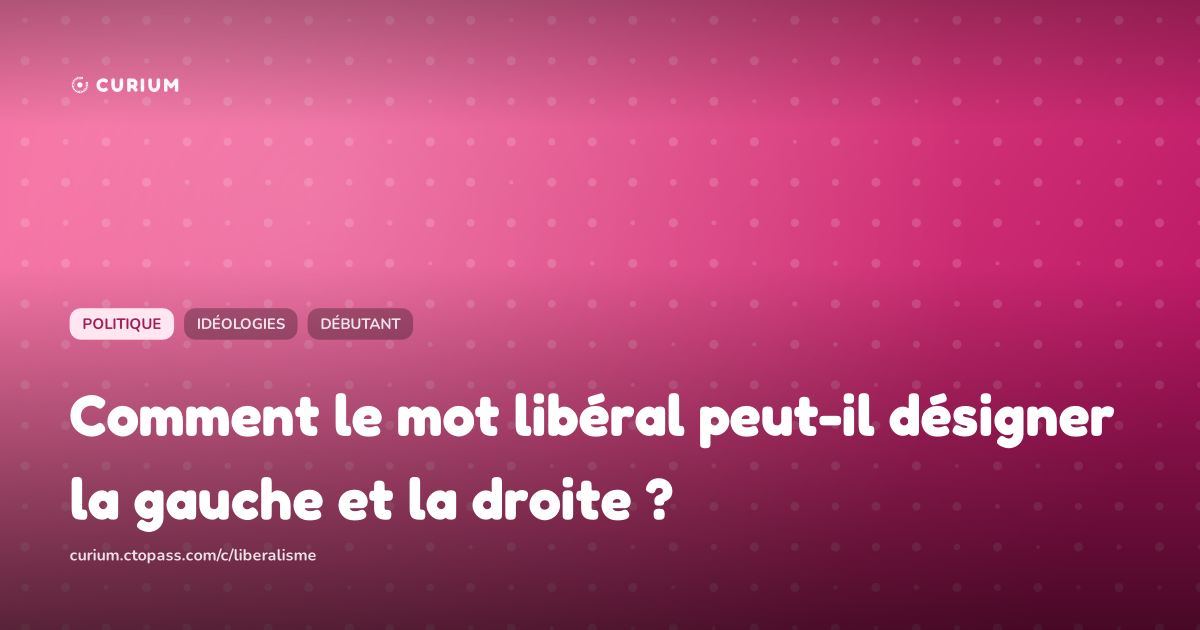 Comment le mot libéral peut-il désigner la gauche et la droite ?