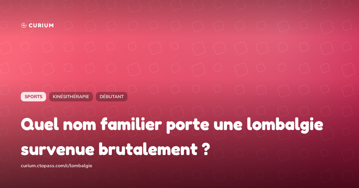 Quel nom familier porte une lombalgie survenue brutalement ?