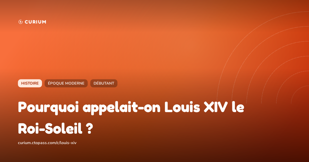 Pourquoi appelait-on Louis XIV le Roi-Soleil ?