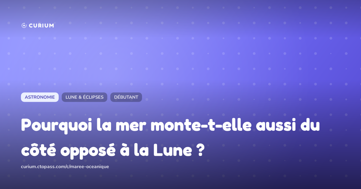Pourquoi la mer monte-t-elle aussi du côté opposé à la Lune ?