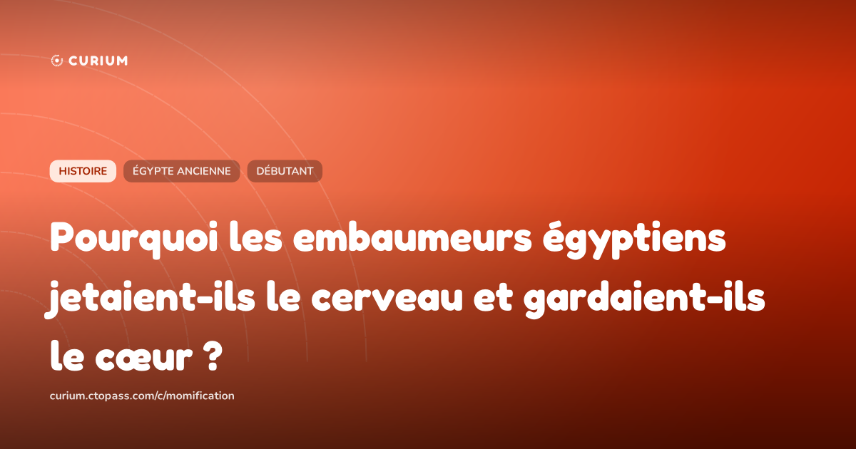 Pourquoi les embaumeurs égyptiens jetaient-ils le cerveau et gardaient-ils le cœur ?