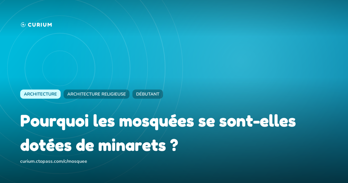 Pourquoi les mosquées se sont-elles dotées de minarets ?