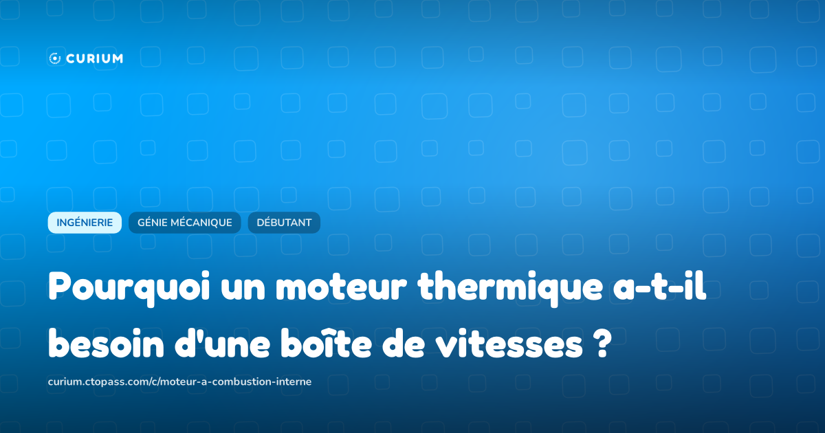 Pourquoi un moteur thermique a-t-il besoin d'une boîte de vitesses ?