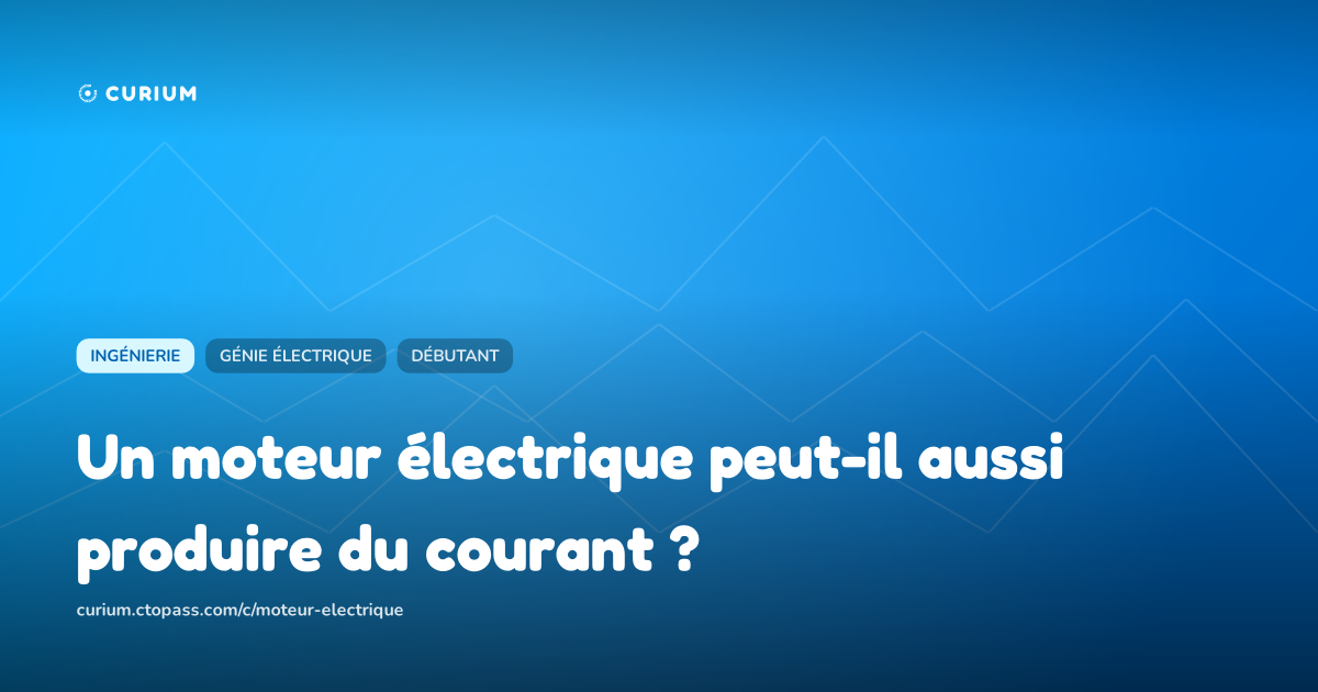 Un moteur électrique peut-il aussi produire du courant ?