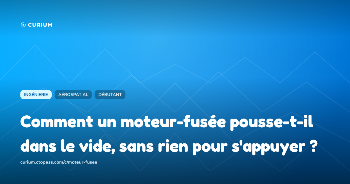 Comment un moteur-fusée pousse-t-il dans le vide, sans rien pour s'appuyer ?