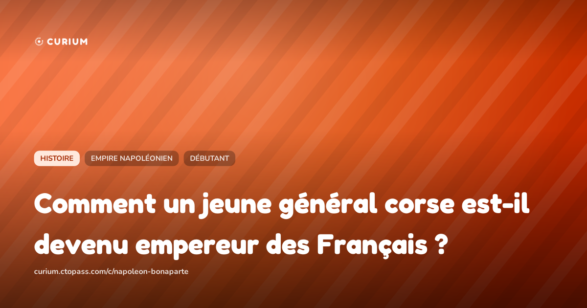 Comment un jeune général corse est-il devenu empereur des Français ?
