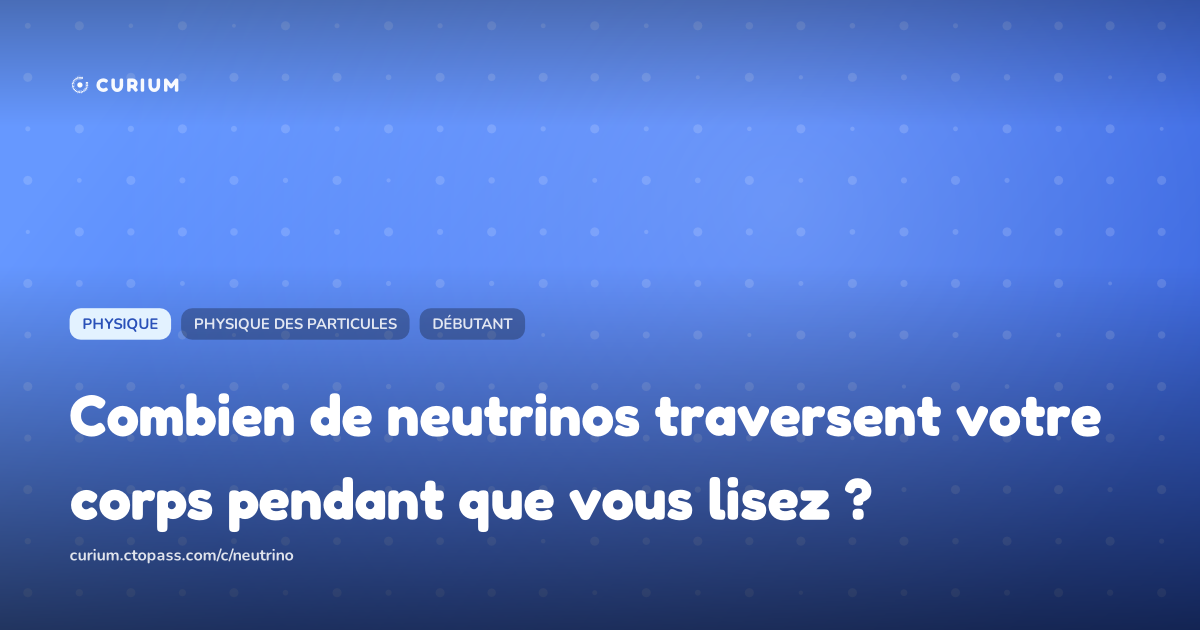 Combien de neutrinos traversent votre corps pendant que vous lisez ?