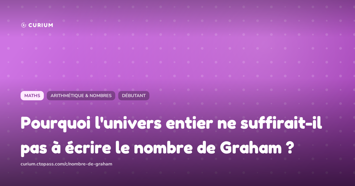 Pourquoi l'univers entier ne suffirait-il pas à écrire le nombre de Graham ?