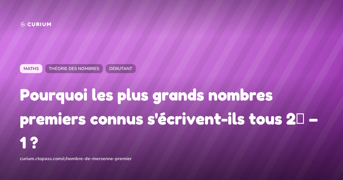 Pourquoi les plus grands nombres premiers connus s'écrivent-ils tous 2ᵖ − 1 ?