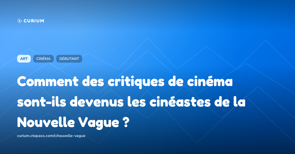 Comment des critiques de cinéma sont-ils devenus les cinéastes de la Nouvelle Vague ?