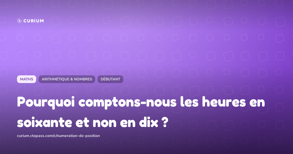 Pourquoi comptons-nous les heures en soixante et non en dix ?