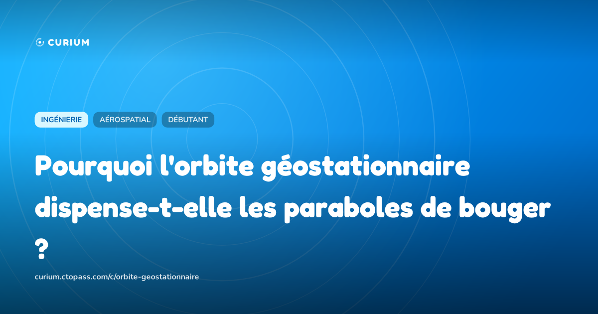 Pourquoi l'orbite géostationnaire dispense-t-elle les paraboles de bouger ?