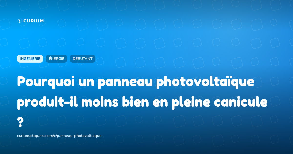 Pourquoi un panneau photovoltaïque produit-il moins bien en pleine canicule ?