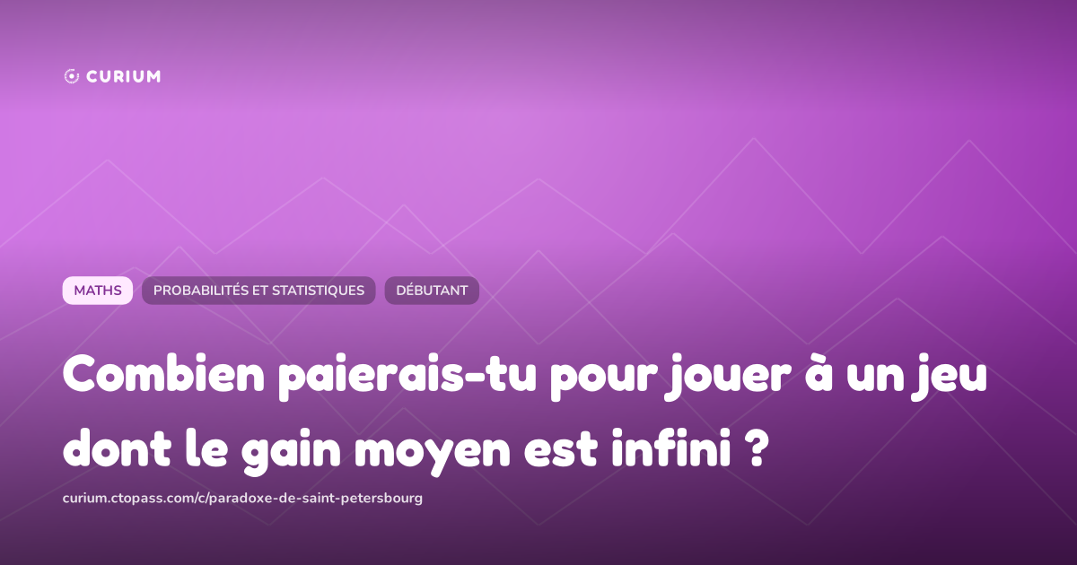 Combien paierais-tu pour jouer à un jeu dont le gain moyen est infini ?