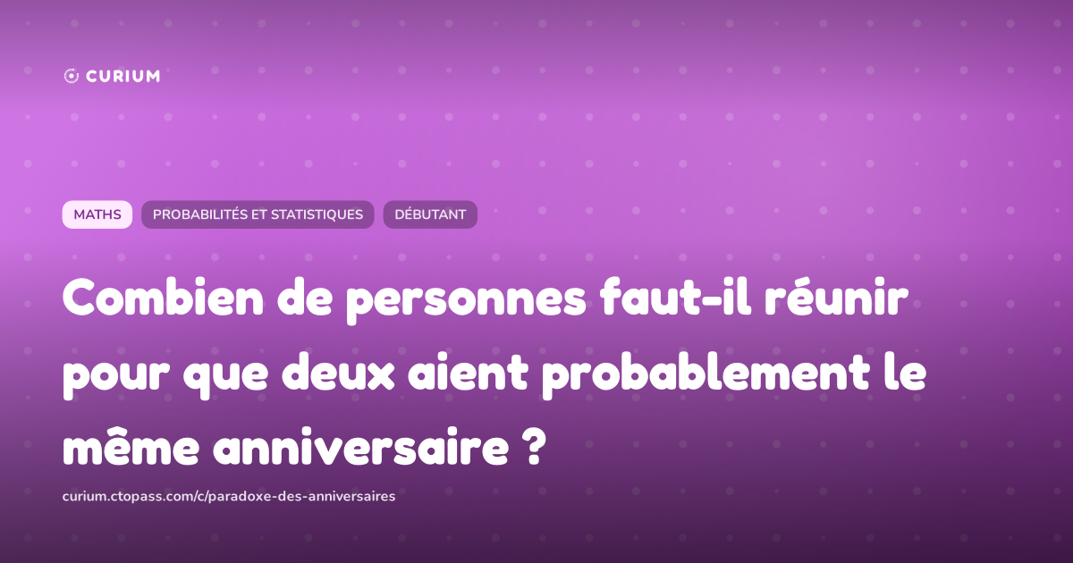 Combien de personnes faut-il réunir pour que deux aient probablement le même anniversaire ?