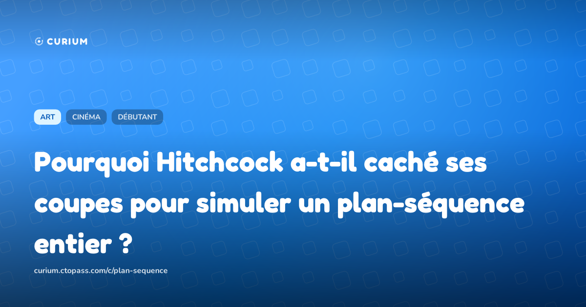 Pourquoi Hitchcock a-t-il caché ses coupes pour simuler un plan-séquence entier ?