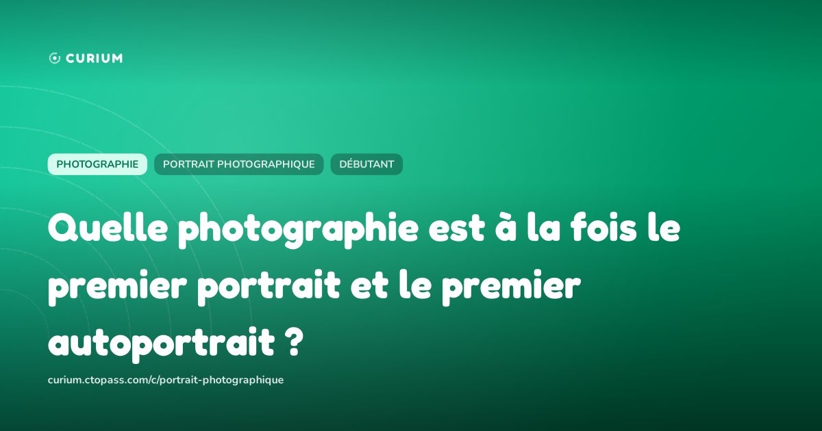 Quelle photographie est à la fois le premier portrait et le premier autoportrait ?