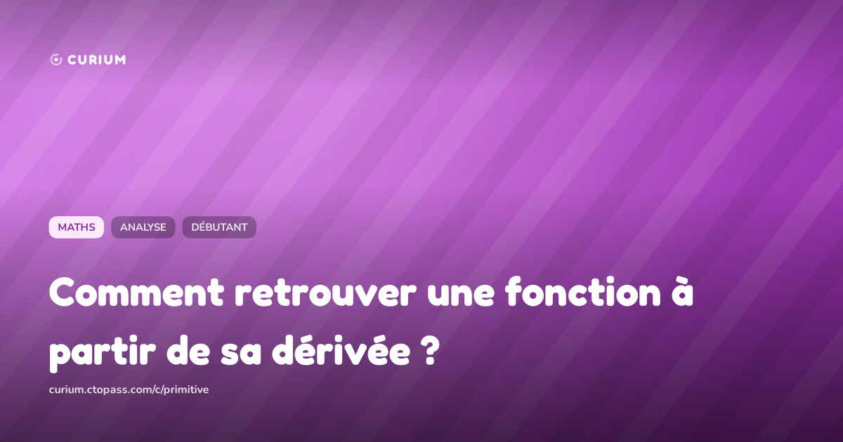 Comment retrouver une fonction à partir de sa dérivée ?