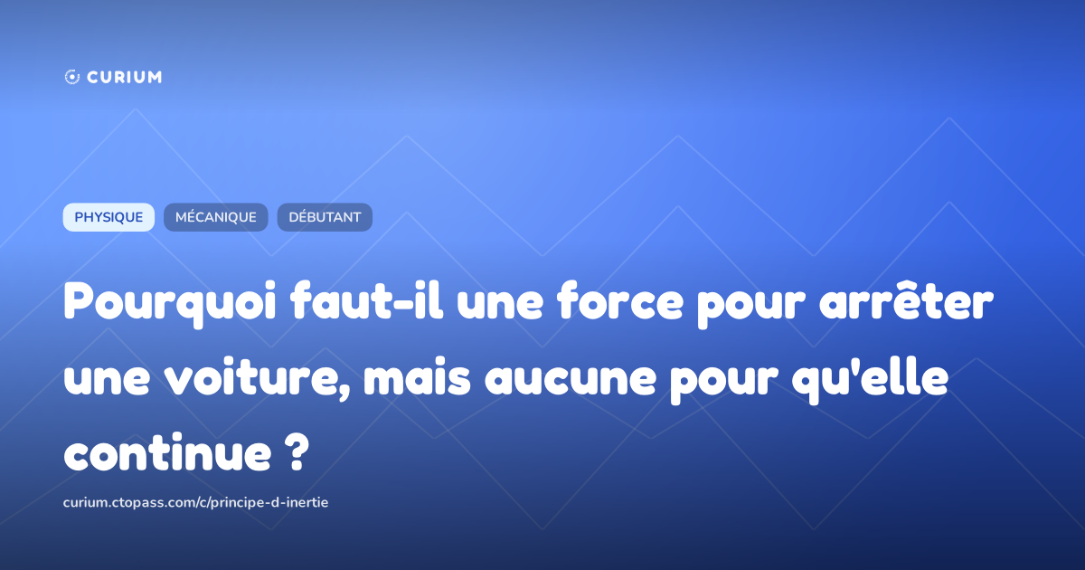 Pourquoi faut-il une force pour arrêter une voiture, mais aucune pour qu'elle continue ?