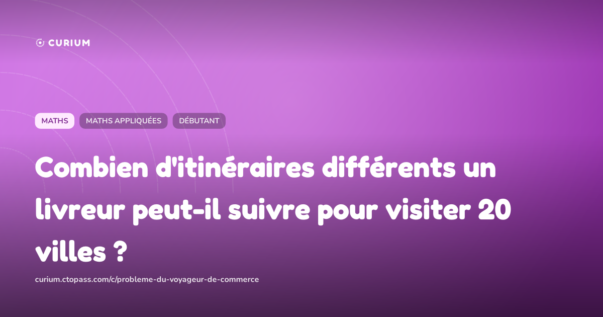 Combien d'itinéraires différents un livreur peut-il suivre pour visiter 20 villes ?