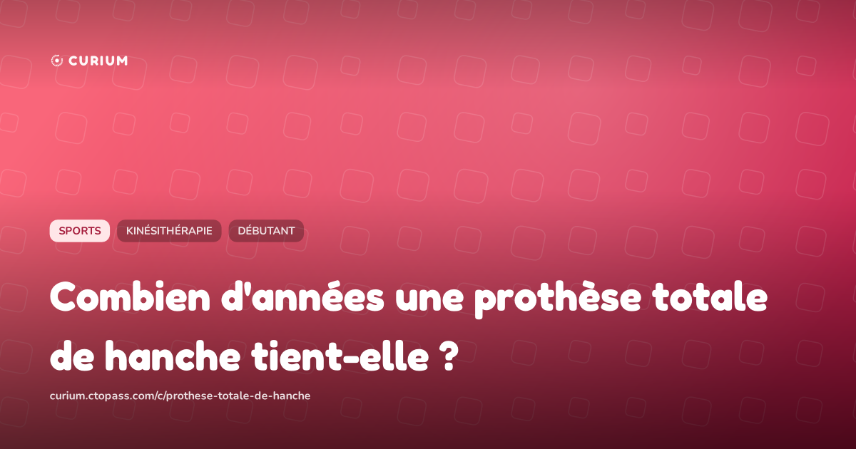 Combien d'années une prothèse totale de hanche tient-elle ?
