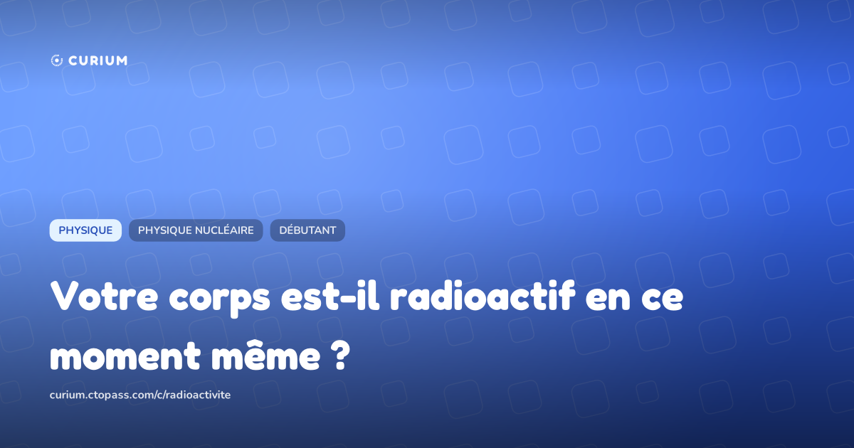Votre corps est-il radioactif en ce moment même ?