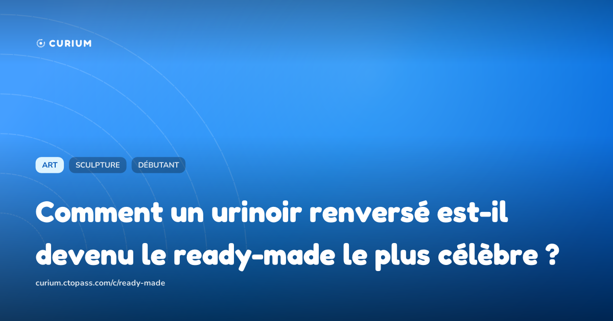Comment un urinoir renversé est-il devenu le ready-made le plus célèbre ?