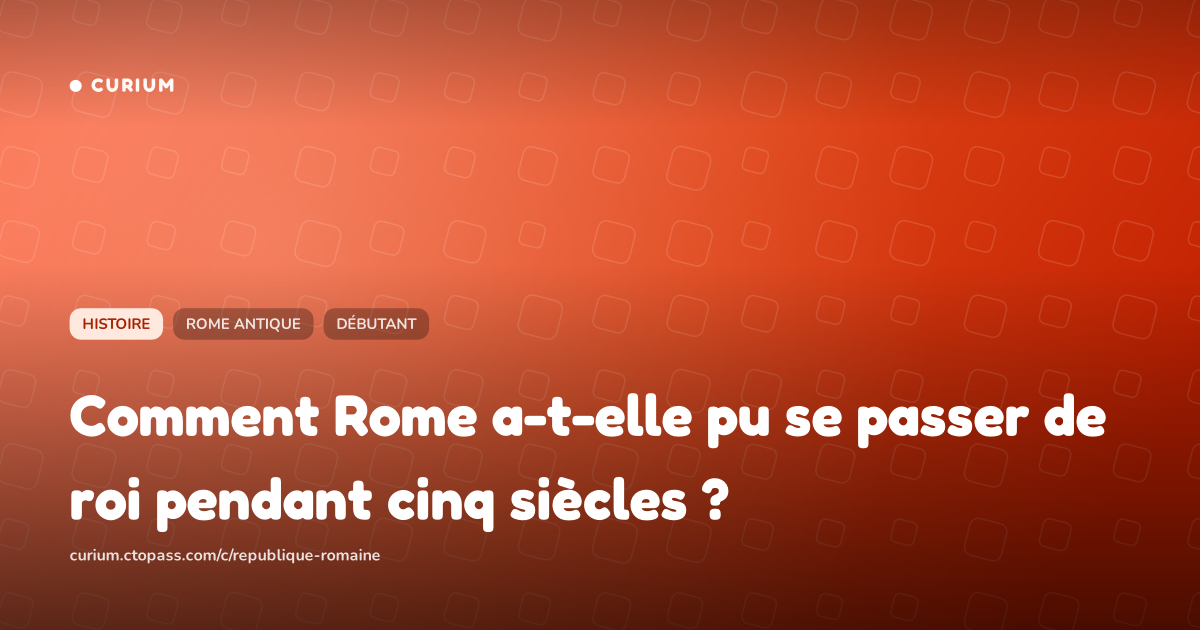 Comment Rome a-t-elle pu se passer de roi pendant cinq siècles ?