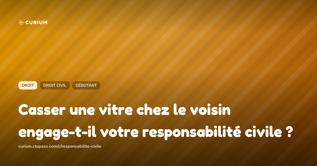 Casser une vitre chez le voisin engage-t-il votre responsabilité civile ?