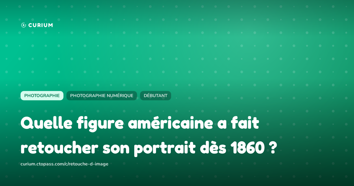 Quelle figure américaine a fait retoucher son portrait dès 1860 ?