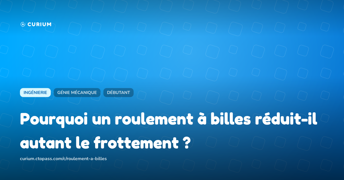 Pourquoi un roulement à billes réduit-il autant le frottement ?
