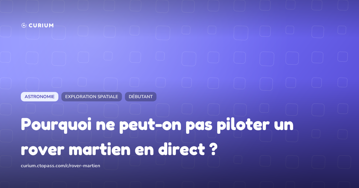 Pourquoi ne peut-on pas piloter un rover martien en direct ?