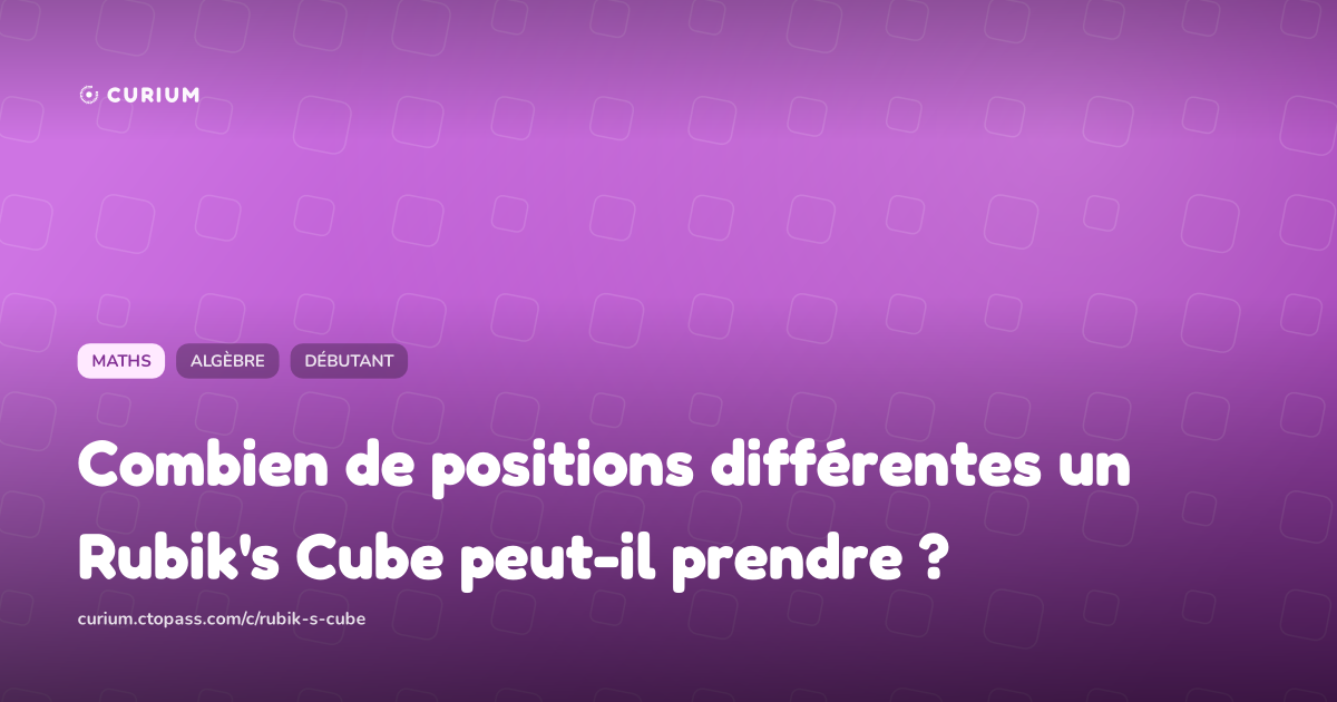 Combien de positions différentes un Rubik's Cube peut-il prendre ?