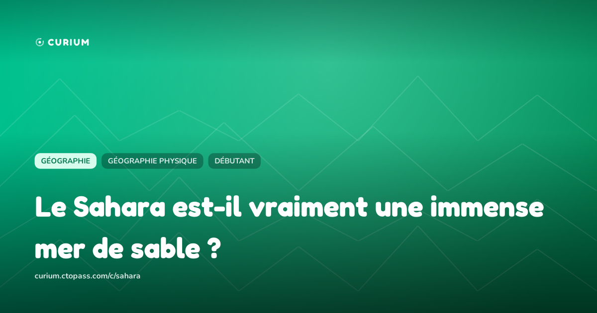 Le Sahara est-il vraiment une immense mer de sable ?