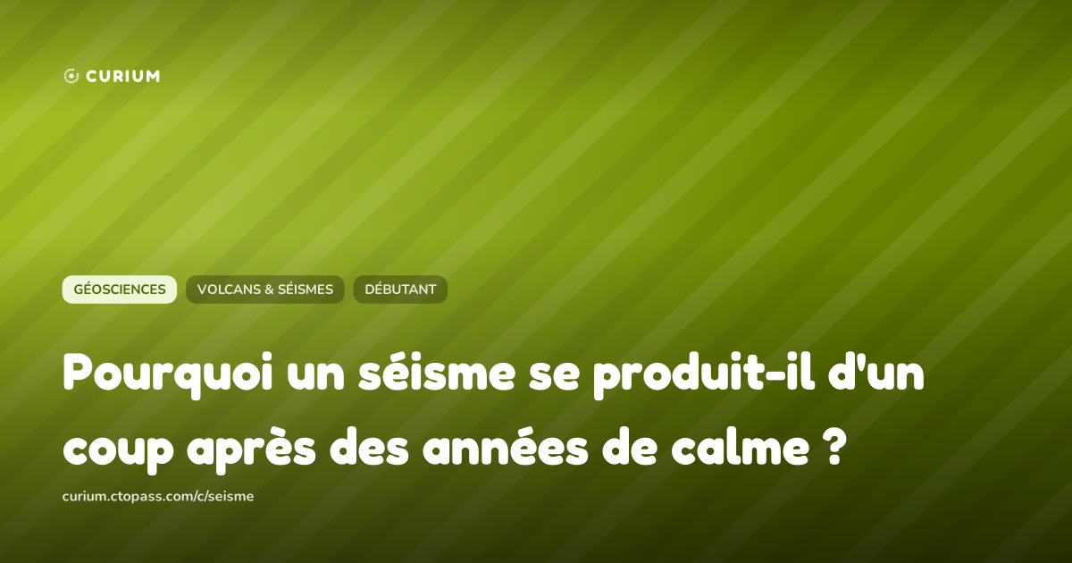 Pourquoi un séisme se produit-il d'un coup après des années de calme ?